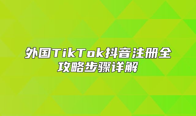 外国TikTok抖音注册全攻略步骤详解