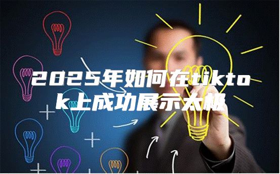 2025年如何在tiktok上成功展示太极
