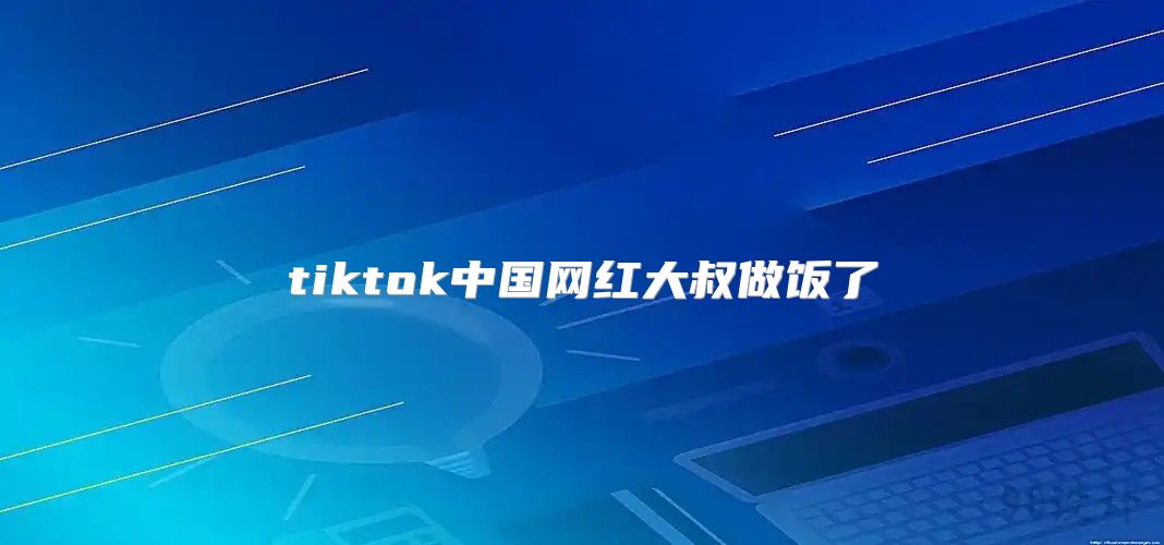 tiktok中国网红大叔做饭了