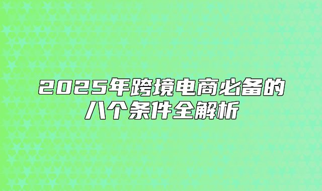2025年跨境电商必备的八个条件全解析