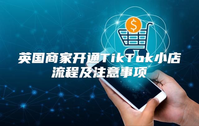 英国商家开通TikTok小店流程及注意事项