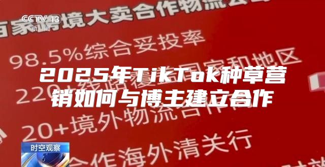 2025年TikTok种草营销如何与博主建立合作