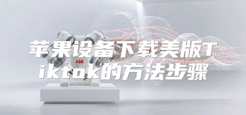 苹果设备下载美版Tiktok的方法步骤