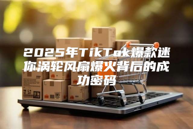 2025年TikTok爆款迷你涡轮风扇爆火背后的成功密码