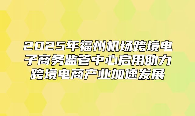 2025年福州机场跨境电子商务监管中心启用助力跨境电商产业加速发展