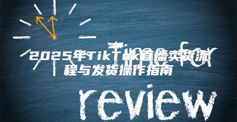 2025年TikTok直播卖货流程与发货操作指南