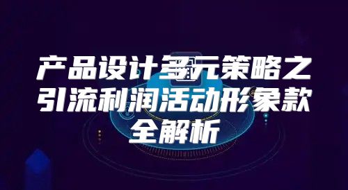 产品设计多元策略之引流利润活动形象款全解析