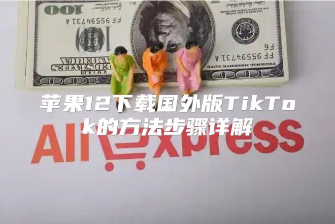 苹果12下载国外版TikTok的方法步骤详解