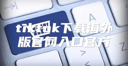 tiktok下载海外版官网入口官方