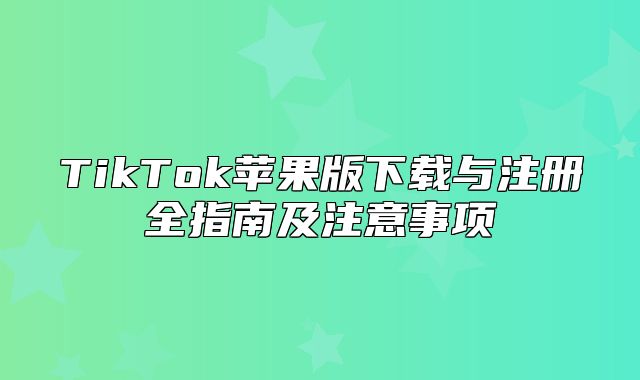 TikTok苹果版下载与注册全指南及注意事项