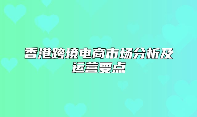 香港跨境电商市场分析及运营要点