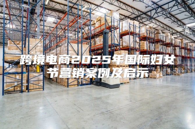 跨境电商2025年国际妇女节营销案例及启示