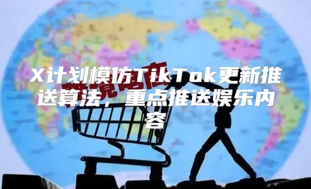 X计划模仿TikTok更新推送算法，重点推送娱乐内容
