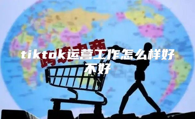tiktok运营工作怎么样好不好