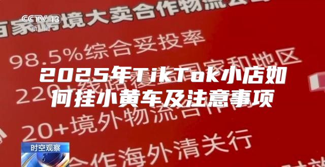 2025年TikTok小店如何挂小黄车及注意事项