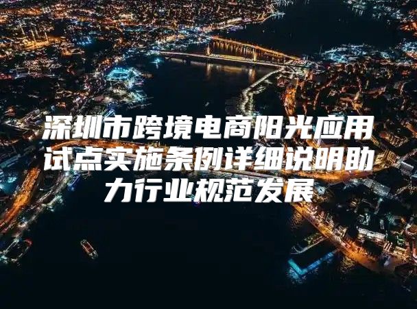 深圳市跨境电商阳光应用试点实施条例详细说明助力行业规范发展