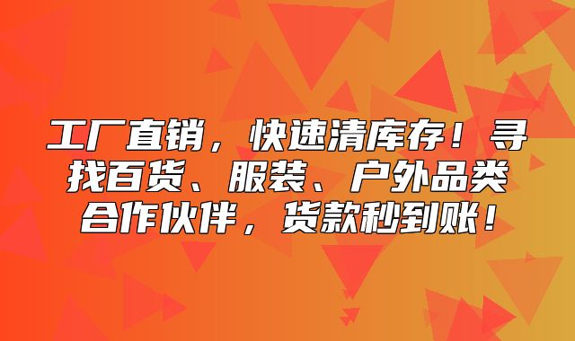 工厂直销，快速清库存！寻找百货、服装、户外品类合作伙伴，货款秒到账！