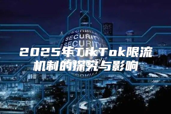 2025年TikTok限流机制的探究与影响