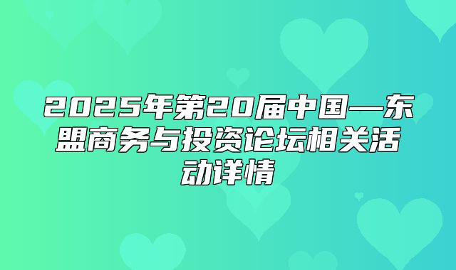 2025年第20届中国—东盟商务与投资论坛相关活动详情