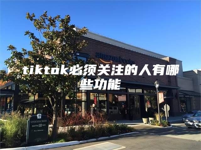 tiktok必须关注的人有哪些功能