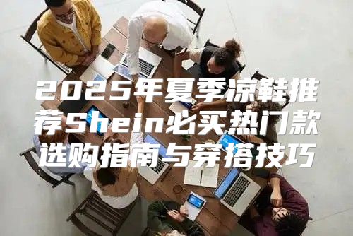 2025年夏季凉鞋推荐Shein必买热门款选购指南与穿搭技巧