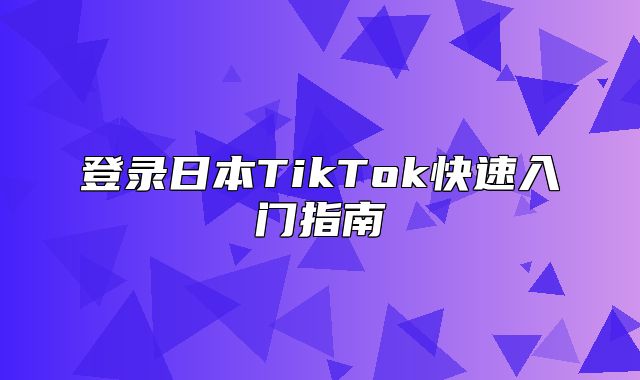 登录日本TikTok快速入门指南