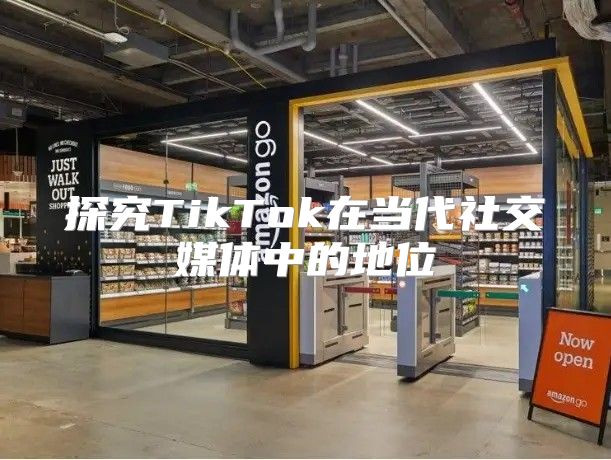 探究TikTok在当代社交媒体中的地位