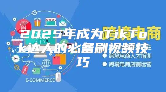 2025年成为TikTok达人的必备刷视频技巧