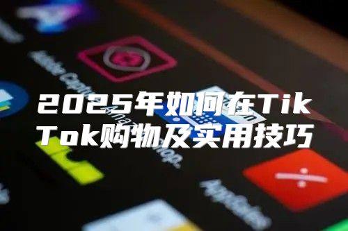 2025年如何在TikTok购物及实用技巧