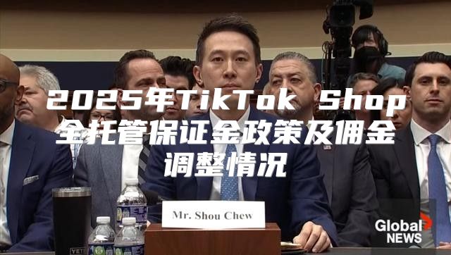 2025年TikTok Shop全托管保证金政策及佣金调整情况