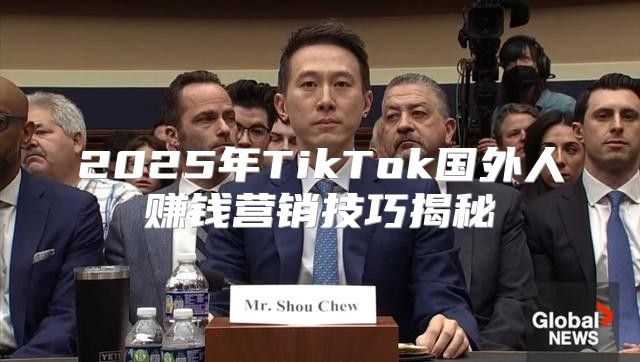 2025年TikTok国外人赚钱营销技巧揭秘