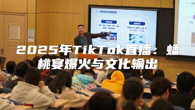 2025年TikTok直播：蟠桃宴爆火与文化输出