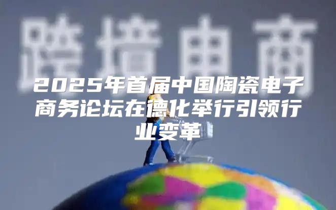 2025年首届中国陶瓷电子商务论坛在德化举行引领行业变革