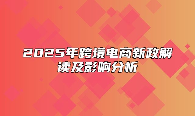 2025年跨境电商新政解读及影响分析
