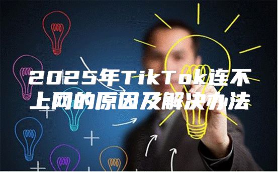 2025年TikTok连不上网的原因及解决办法