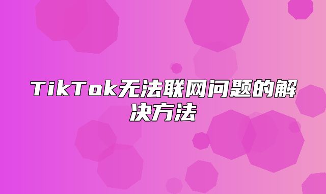 TikTok无法联网问题的解决方法