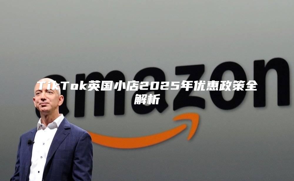 TikTok英国小店2025年优惠政策全解析