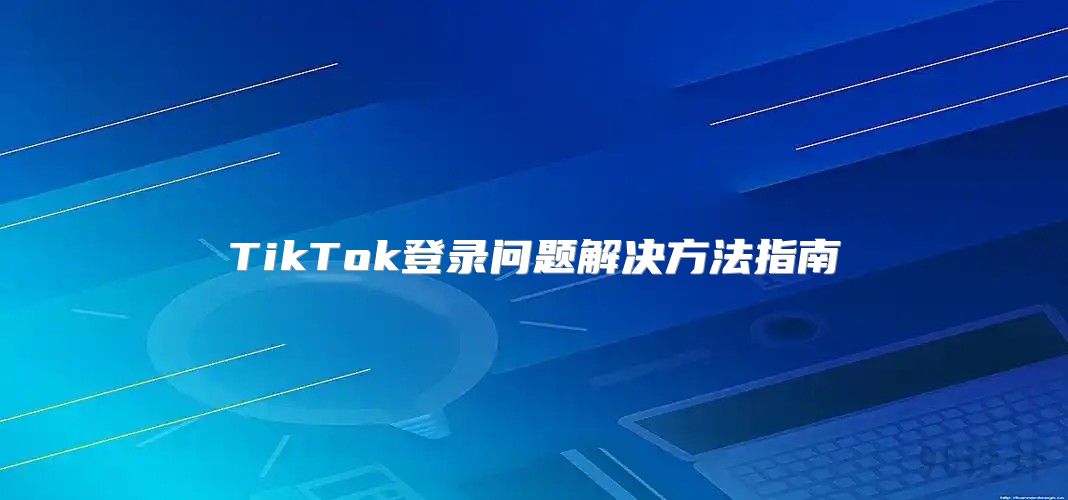 TikTok登录问题解决方法指南