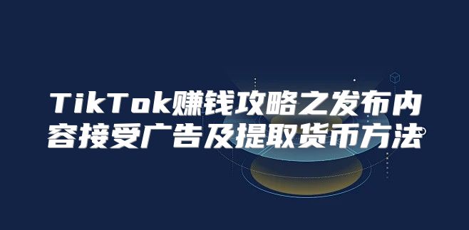TikTok赚钱攻略之发布内容接受广告及提取货币方法