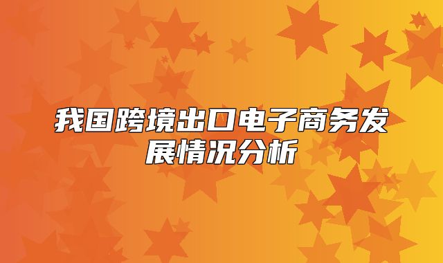我国跨境出口电子商务发展情况分析