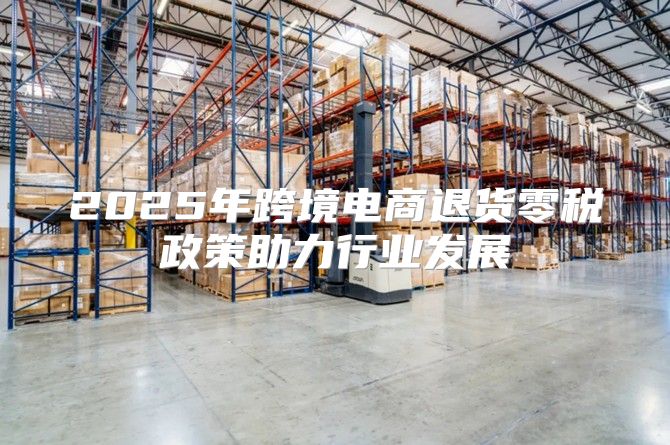 2025年跨境电商退货零税政策助力行业发展