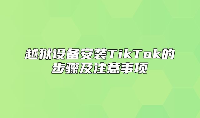 越狱设备安装TikTok的步骤及注意事项