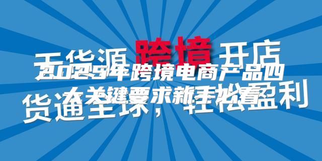 2025年跨境电商产品四大关键要求新手必看