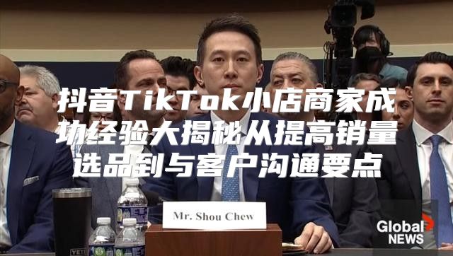 抖音TikTok小店商家成功经验大揭秘从提高销量选品到与客户沟通要点