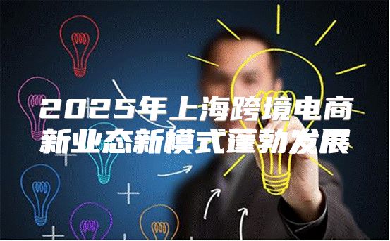 2025年上海跨境电商新业态新模式蓬勃发展