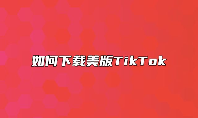 如何下载美版TikTok