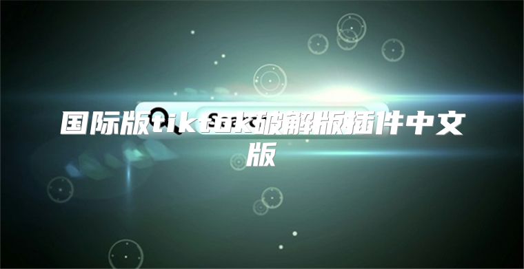 国际版tiktok破解版插件中文版