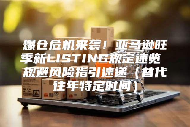爆仓危机来袭！亚马逊旺季新LISTING规定速览 规避风险指引速递替代往年特定时间