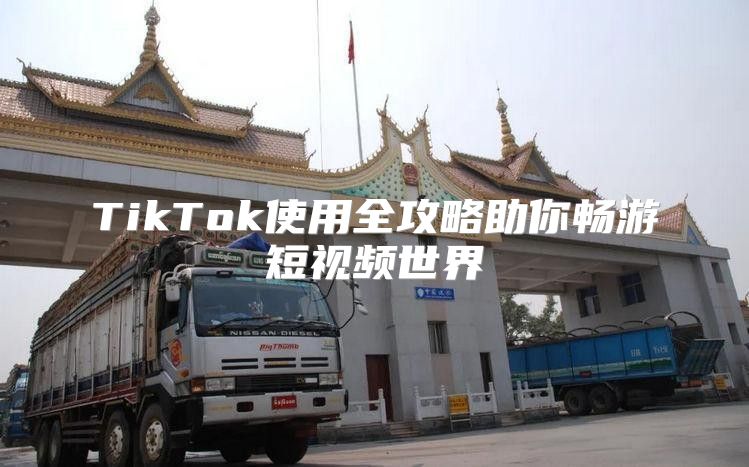 TikTok使用全攻略助你畅游短视频世界