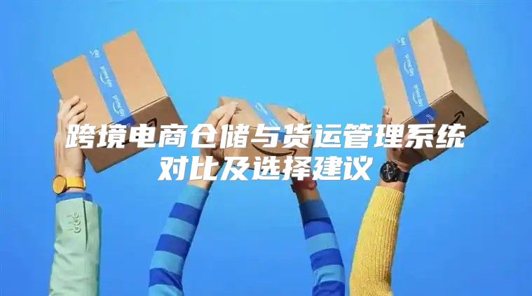 跨境电商仓储与货运管理系统对比及选择建议